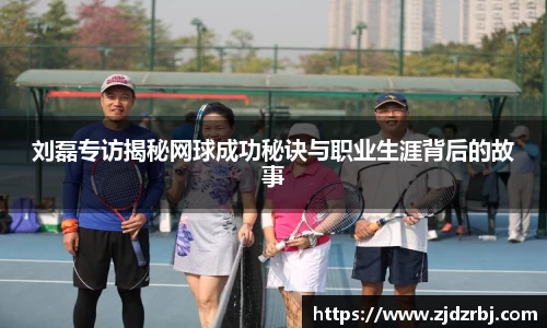 刘磊专访揭秘网球成功秘诀与职业生涯背后的故事