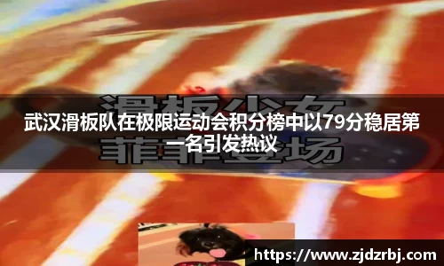 武汉滑板队在极限运动会积分榜中以79分稳居第一名引发热议