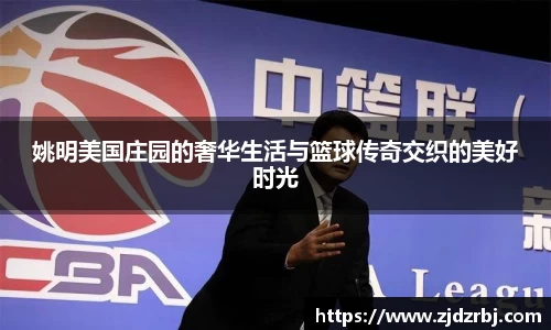 姚明美国庄园的奢华生活与篮球传奇交织的美好时光
