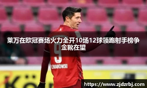 莱万在欧冠赛场火力全开10场12球领跑射手榜争金靴在望