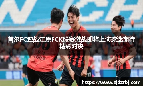 首尔FC迎战江原FCK联赛激战即将上演球迷期待精彩对决