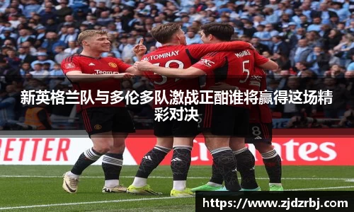 新英格兰队与多伦多队激战正酣谁将赢得这场精彩对决