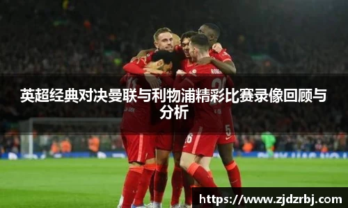 英超经典对决曼联与利物浦精彩比赛录像回顾与分析