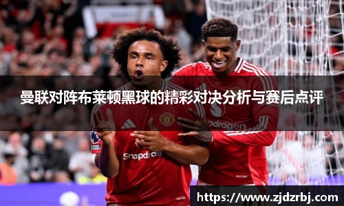 曼联对阵布莱顿黑球的精彩对决分析与赛后点评